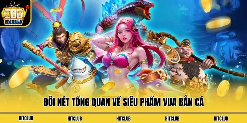 Vua Bắn Cá - Siêu Phẩm Đổi Thưởng Ăn Khách Nhất Hitclub Đôi nét tổng quan về siêu phẩm vua bắn cá