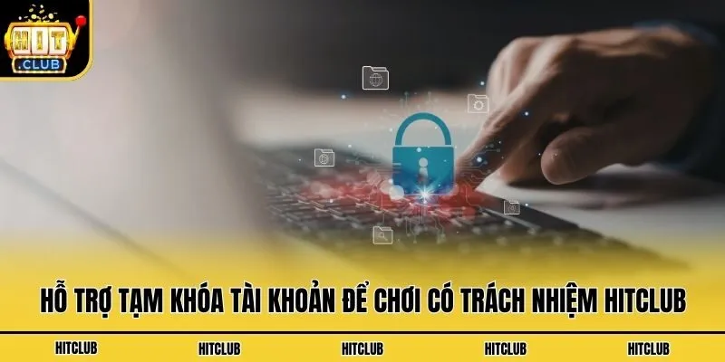 Hỗ trợ tạm khóa tài khoản để chơi có trách nhiệm Hitclub