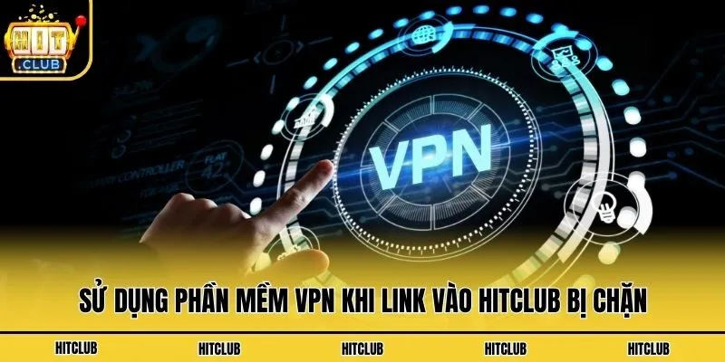Link Vào Hitclub - Hướng Dẫn Cách Truy Cập Không Bị Chặn Sử dụng phần mềm VPN khi link vào Hitclub bị chặn
