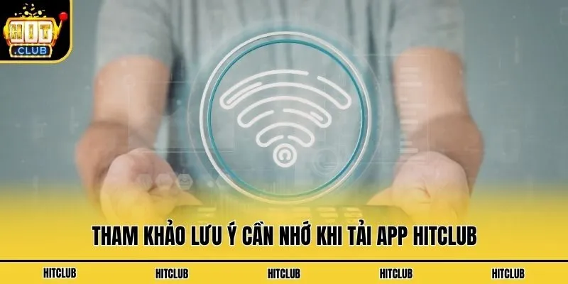 Tham khảo lưu ý cần nhớ khi tải app Hitclub