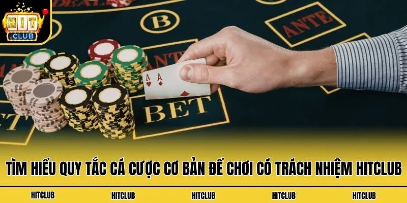 Tìm hiểu quy tắc cá cược cơ bản để chơi có trách nhiệm Hitclub