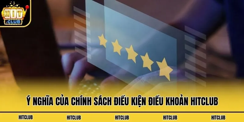 Điều Kiện Điều Khoản Hitclub - Nội Dung Quan Trọng Cần Nắm Ý nghĩa của chính sách điều kiện điều khoản Hitclub